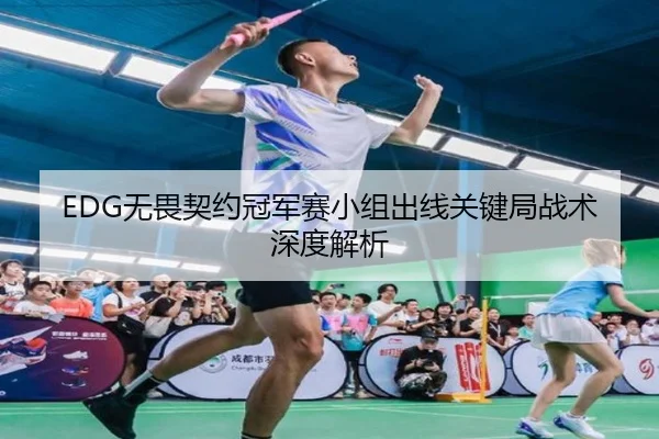 EDG无畏契约冠军赛小组出线关键局战术深度解析 - kaiyun